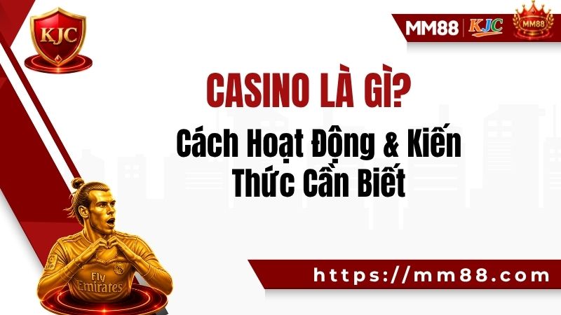 Casino Là Gì? Cách Hoạt Động & Kiến Thức Cần Biết