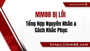 MM88 Bị Lỗi – Tổng Hợp Nguyên Nhân & Cách Khắc Phục
