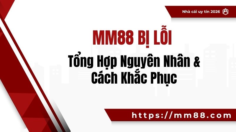 MM88 Bị Lỗi – Tổng Hợp Nguyên Nhân & Cách Khắc Phục